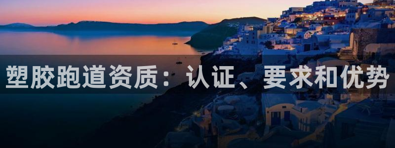 谈球吧属于哪个旗下的品牌：塑胶跑道资质：认证、要求和优势