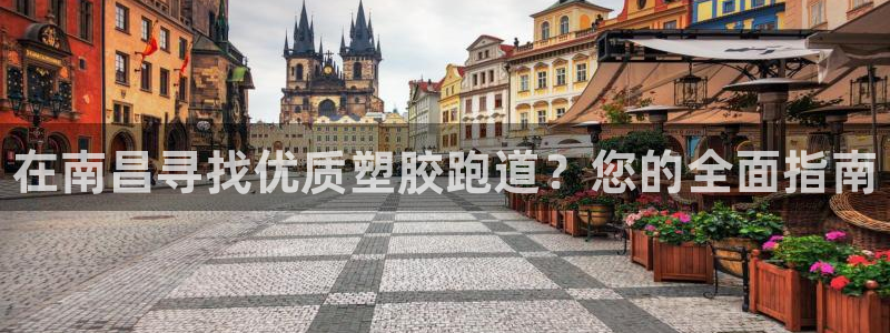 谈球吧官方网站：在南昌寻找优质塑胶跑道？您的全面指南