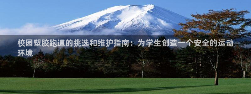 谈球吧在线：校园塑胶跑道的挑选和维护指南：为学生创造一个安全
