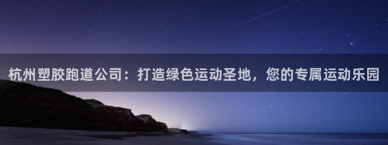 谈球吧与普通平台对比：杭州塑胶跑道公司：打造绿色运动圣地，您